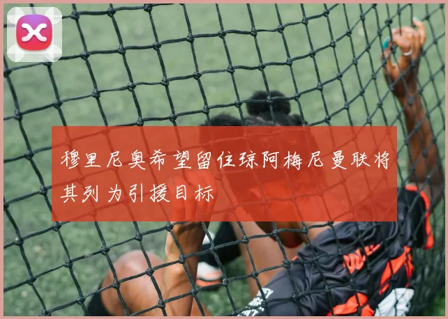 穆里尼奥希望留住琼阿梅尼曼联将其列为引援目标