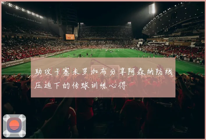 助攻卡塞米罗加布分享阿森纳防线压迫下的传球训练心得